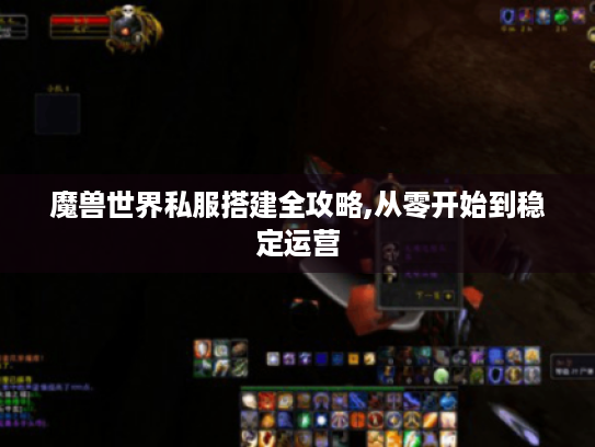 魔兽世界私服搭建全攻略,从零开始到稳定运营 魔兽世界私服搭建全攻略,从零开始到稳定运营