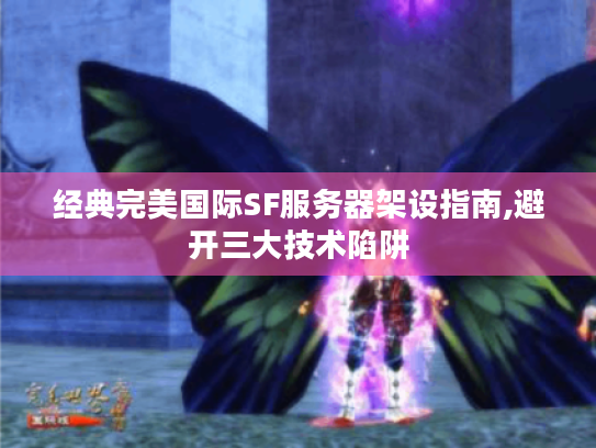 经典完美国际SF服务器架设指南,避开三大技术陷阱 经典完美国际SF服务器架设指南,避开三大技术陷阱
