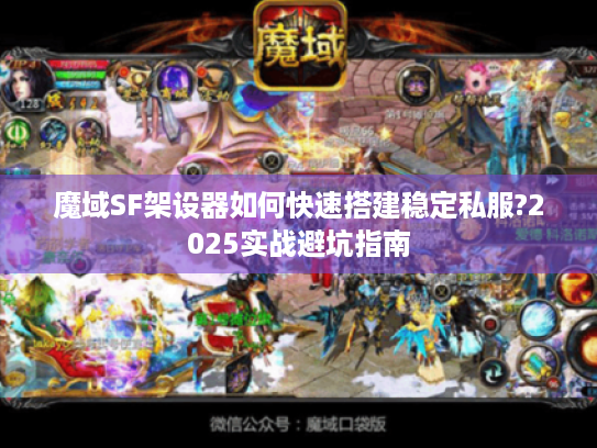 魔域SF架设器如何快速搭建稳定私服?2025实战避坑指南