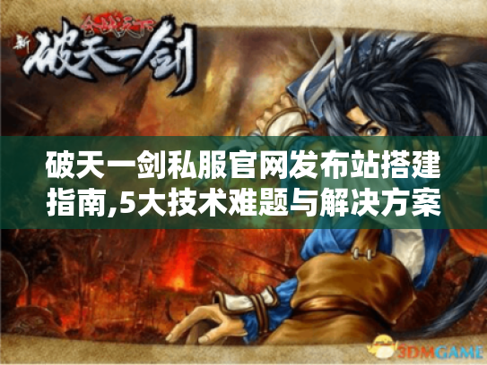 破天一剑私服官网发布站搭建指南,5大技术难题与解决方案