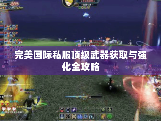完美国际私服顶级武器获取与强化全攻略 完美国际私服顶级武器获取与强化全攻略