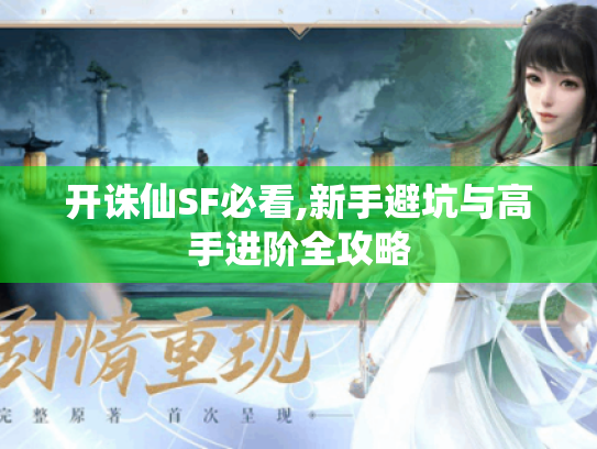 开诛仙SF必看,新手避坑与高手进阶全攻略 开诛仙SF必看,新手避坑与高手进阶全攻略