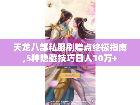 天龙八部私服刷赠点终极指南,5种隐藏技巧日入10万+ 天龙八部私服刷赠点终极指南,5种隐藏技巧日入10万+