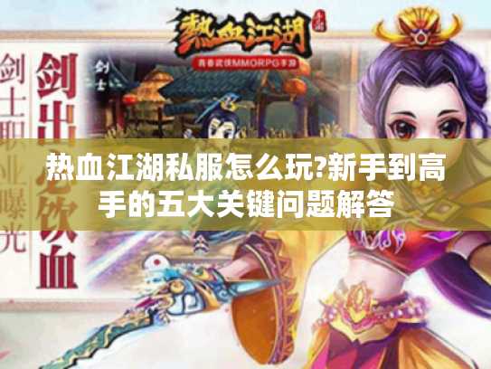 热血江湖私服怎么玩?新手到高手的五大关键问题解答