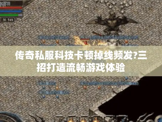 传奇私服科技卡顿掉线频发?三招打造流畅游戏体验