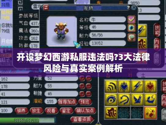 开设梦幻西游私服违法吗?3大法律风险与真实案例解析 开设梦幻西游私服违法吗?3大法律风险与真实案例解析