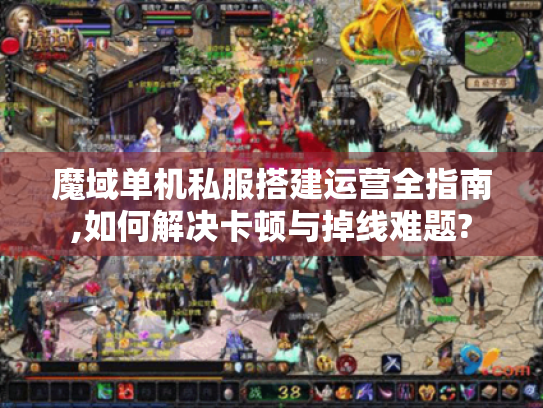 魔域单机私服搭建运营全指南,如何解决卡顿与掉线难题?