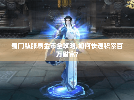 蜀门私服刷金币全攻略,如何快速积累百万财富? 蜀门私服刷金币全攻略,如何快速积累百万财富?