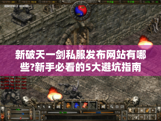 新破天一剑私服发布网站有哪些?新手必看的5大避坑指南