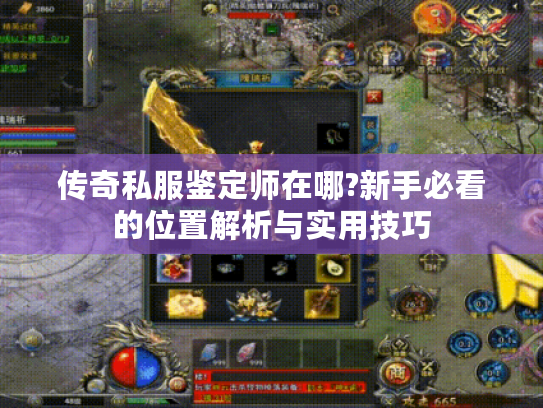传奇私服鉴定师在哪?新手必看的位置解析与实用技巧