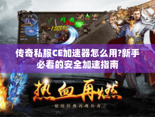 传奇私服CE加速器怎么用?新手必看的安全加速指南 传奇私服CE加速器怎么用?新手必看的安全加速指南