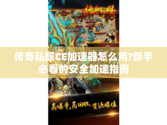 传奇私服CE加速器怎么用?新手必看的安全加速指南 传奇私服CE加速器怎么用?新手必看的安全加速指南