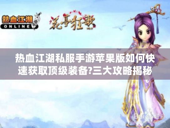 热血江湖私服手游苹果版如何快速获取顶级装备?三大攻略揭秘