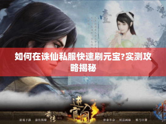 如何在诛仙私服快速刷元宝?实测攻略揭秘 如何在诛仙私服快速刷元宝?实测攻略揭秘