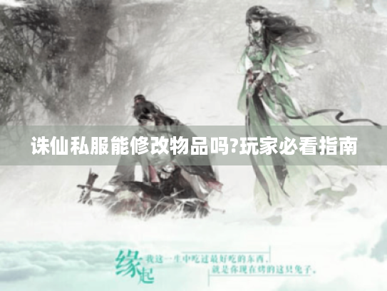 诛仙私服能修改物品吗?玩家必看指南 诛仙私服能修改物品吗?玩家必看指南