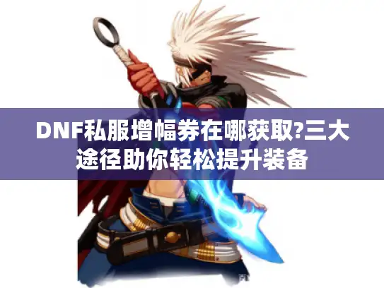 DNF私服增幅券在哪获取?三大途径助你轻松提升装备