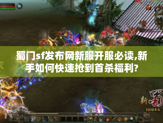 蜀门sf发布网新服开服必读,新手如何快速抢到首杀福利? 蜀门sf发布网新服开服必读,新手如何快速抢到首杀福利?