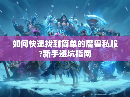 如何快速找到简单的魔兽私服?新手避坑指南 如何快速找到简单的魔兽私服?新手避坑指南