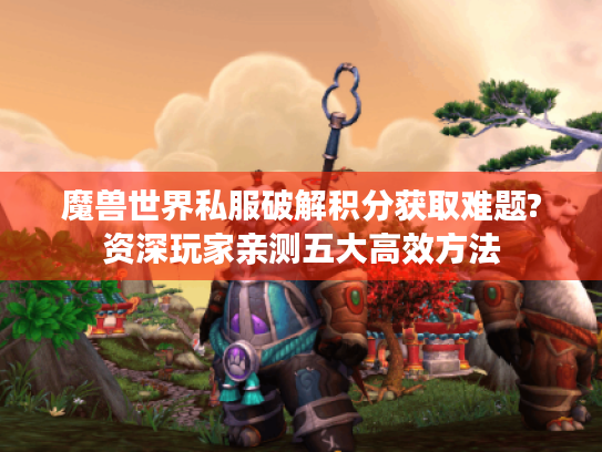 魔兽世界私服破解积分获取难题?资深玩家亲测五大高效方法 魔兽世界私服破解积分获取难题?资深玩家亲测五大高效方法