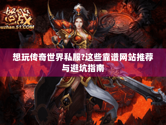 想玩传奇世界私服?这些靠谱网站推荐与避坑指南 想玩传奇世界私服?这些靠谱网站推荐与避坑指南