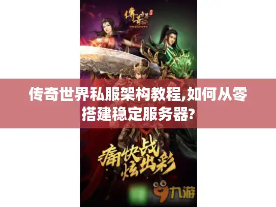 传奇世界私服架构教程,如何从零搭建稳定服务器?