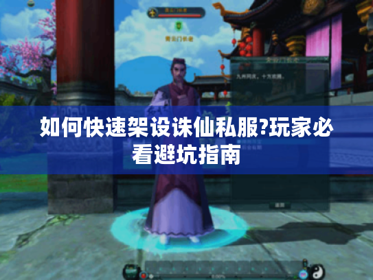 如何快速架设诛仙私服?玩家必看避坑指南