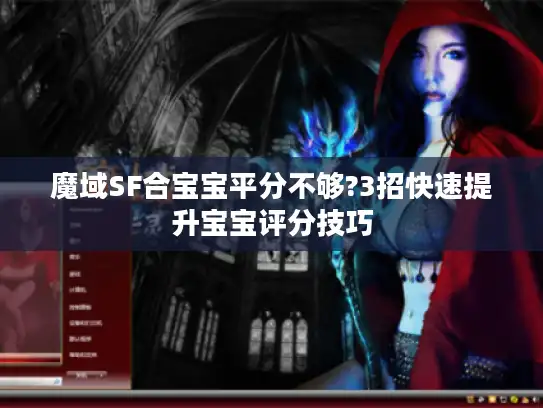 魔域SF合宝宝平分不够?3招快速提升宝宝评分技巧
