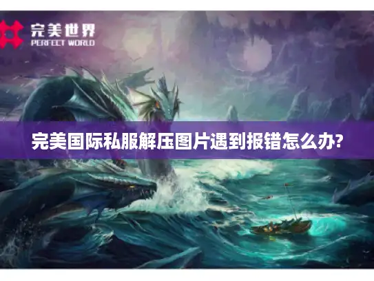 完美国际私服解压图片遇到报错怎么办?