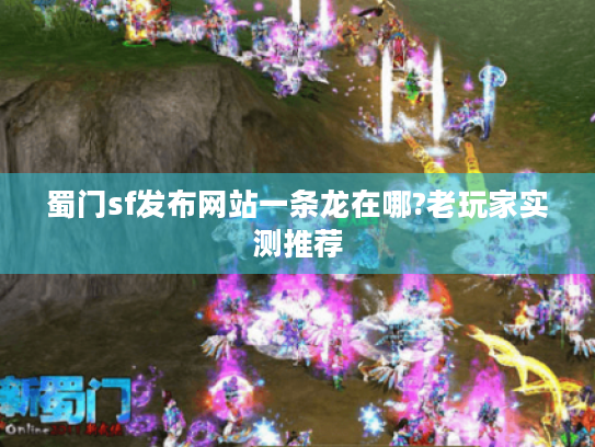 蜀门sf发布网站一条龙在哪?老玩家实测推荐 蜀门sf发布网站一条龙在哪?老玩家实测推荐