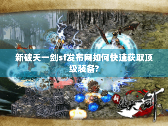 新破天一剑sf发布网如何快速获取顶级装备? 新破天一剑sf发布网如何快速获取顶级装备?