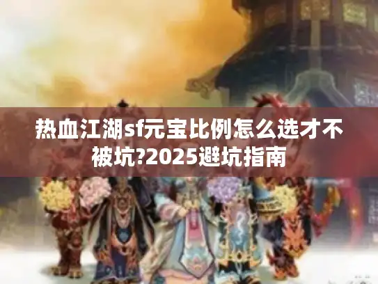 热血江湖sf元宝比例怎么选才不被坑?2025避坑指南