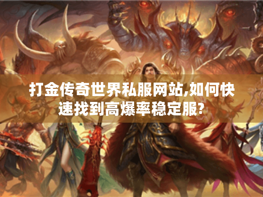 打金传奇世界私服网站,如何快速找到高爆率稳定服?