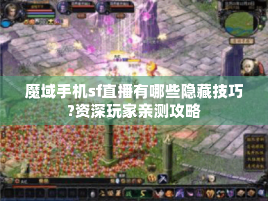 魔域手机sf直播有哪些隐藏技巧?资深玩家亲测攻略 魔域手机sf直播有哪些隐藏技巧?资深玩家亲测攻略