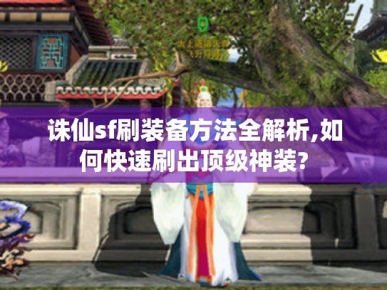 诛仙sf刷装备方法全解析,如何快速刷出顶级神装?