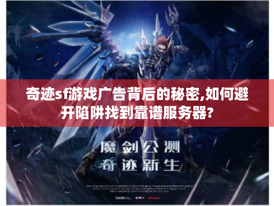 奇迹sf游戏广告背后的秘密,如何避开陷阱找到靠谱服务器? 奇迹sf游戏广告背后的秘密,如何避开陷阱找到靠谱服务器?