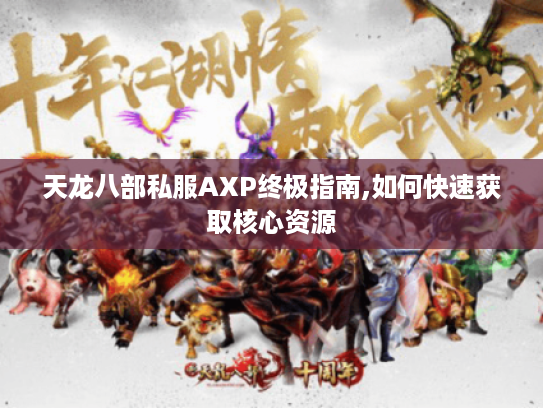 天龙八部私服AXP终极指南,如何快速获取核心资源 天龙八部私服AXP终极指南,如何快速获取核心资源