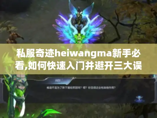 私服奇迹heiwangma新手必看,如何快速入门并避开三大误区?