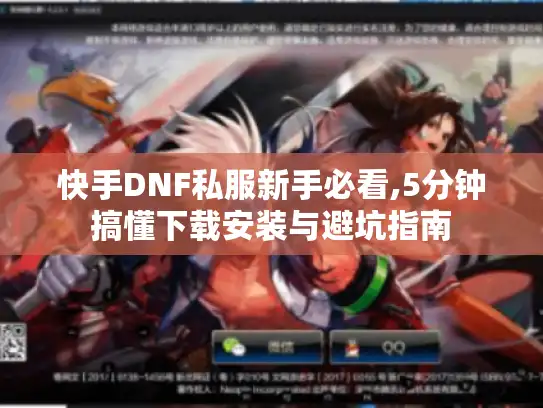 快手DNF私服新手必看,5分钟搞懂下载安装与避坑指南 快手DNF私服新手必看,5分钟搞懂下载安装与避坑指南