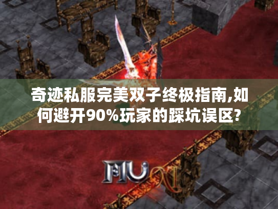 奇迹私服完美双子终极指南,如何避开90%玩家的踩坑误区?