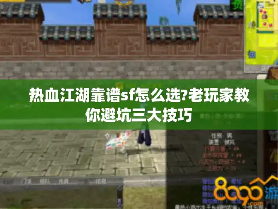热血江湖靠谱sf怎么选?老玩家教你避坑三大技巧 热血江湖靠谱sf怎么选?老玩家教你避坑三大技巧