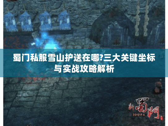蜀门私服雪山护送在哪?三大关键坐标与实战攻略解析 蜀门私服雪山护送在哪?三大关键坐标与实战攻略解析