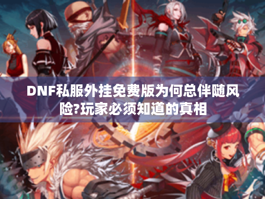 DNF私服外挂免费版为何总伴随风险?玩家必须知道的真相 DNF私服外挂免费版为何总伴随风险?玩家必须知道的真相