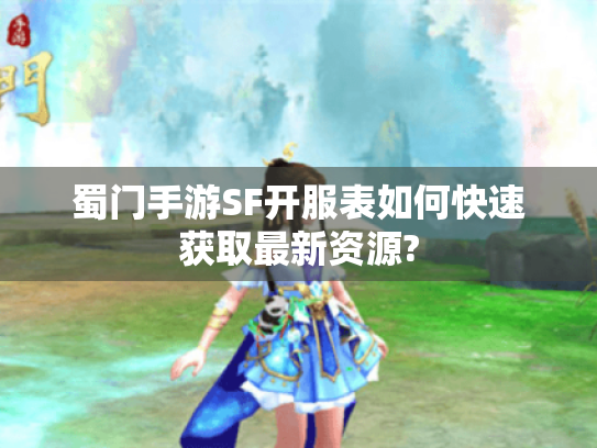 蜀门手游SF开服表如何快速获取最新资源? 蜀门手游SF开服表如何快速获取最新资源?