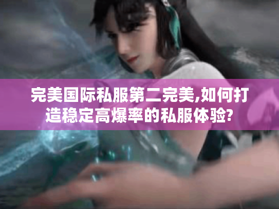 完美国际私服第二完美,如何打造稳定高爆率的私服体验? 完美国际私服第二完美,如何打造稳定高爆率的私服体验?