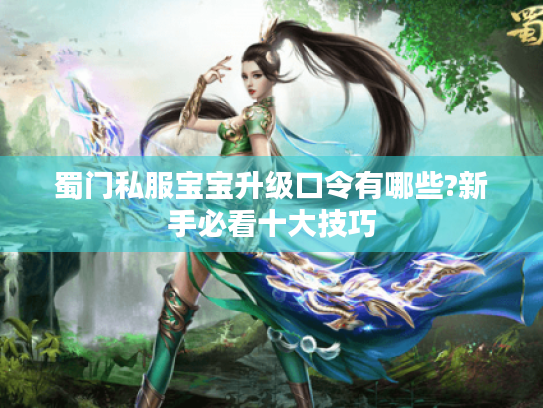 蜀门私服宝宝升级口令有哪些?新手必看十大技巧 蜀门私服宝宝升级口令有哪些?新手必看十大技巧