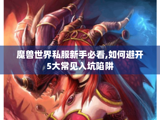 魔兽世界私服新手必看,如何避开5大常见入坑陷阱 魔兽世界私服新手必看,如何避开5大常见入坑陷阱