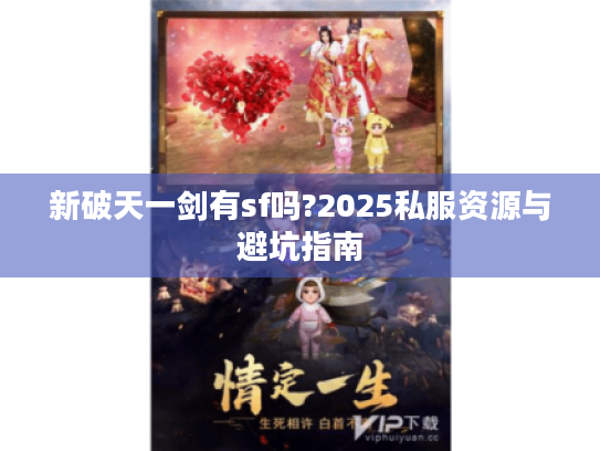 新破天一剑有sf吗?2025私服资源与避坑指南 新破天一剑有sf吗?2025私服资源与避坑指南