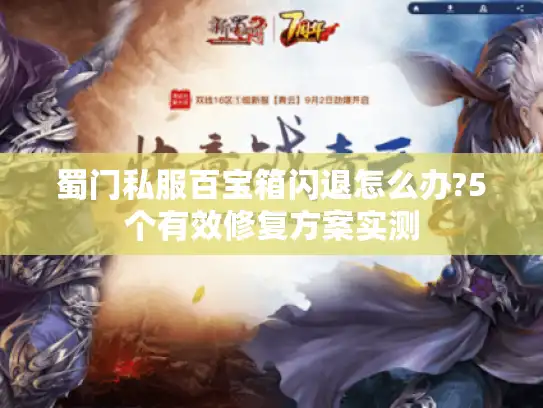 蜀门私服百宝箱闪退怎么办?5个有效修复方案实测
