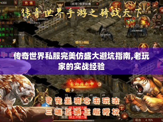 传奇世界私服完美仿盛大避坑指南,老玩家的实战经验 传奇世界私服完美仿盛大避坑指南,老玩家的实战经验
