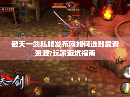 破天一剑私服发布网如何选到靠谱资源?玩家避坑指南 破天一剑私服发布网如何选到靠谱资源?玩家避坑指南